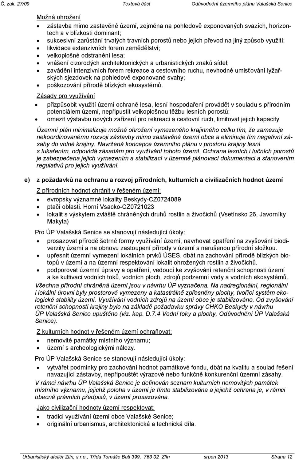 cestovního ruchu, nevhodné umisťování lyžařských sjezdovek na pohledově exponované svahy; poškozování přírodě blízkých ekosystémů.