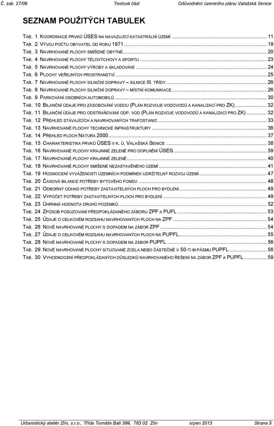 TŘÍDY... 26 TAB. 8 NAVRHOVANÉ PLOCHY SILNIČNÍ DOPRAVY MÍSTNÍ KOMUNIKACE... 26 TAB. 9 PARKOVÁNÍ OSOBNÍCH AUTOMOBILŮ... 30 TAB.