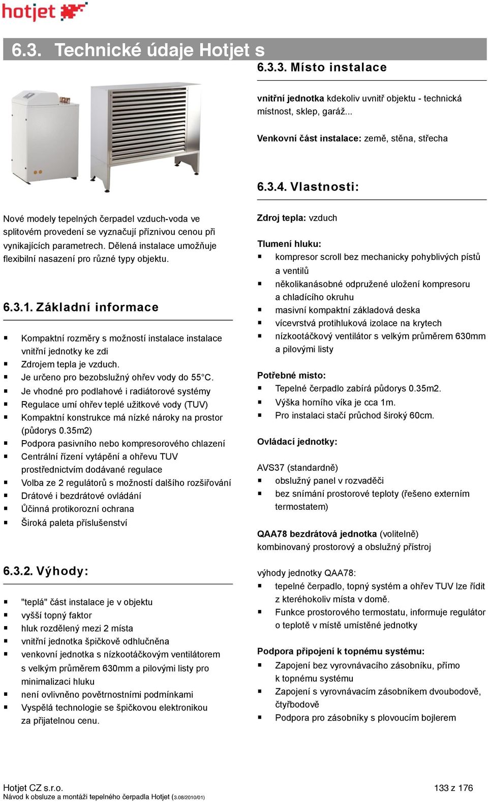 Kompaktní rozm$ry s mo"ností instalace instalace vnit#ní jednotky ke zdi! Zdrojem tepla je vzduch.! Je ur!eno pro bezobslu"n% oh#ev vody do 55 C.! Je vhodné pro podlahové i radiátorové systémy!