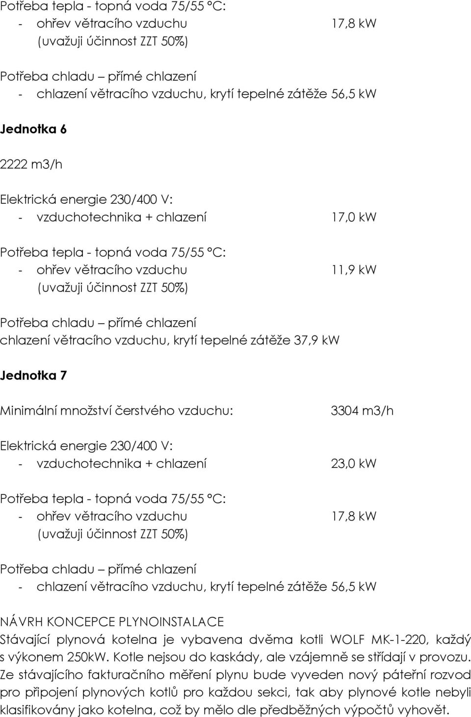 chlazení větracího vzduchu, krytí tepelné zátěže 37,9 kw Jednotka 7 Minimální množství čerstvého vzduchu: 3304 m3/h Elektrická energie 230/400 V: vzduchotechnika + chlazení 23,0 kw Potřeba tepla -