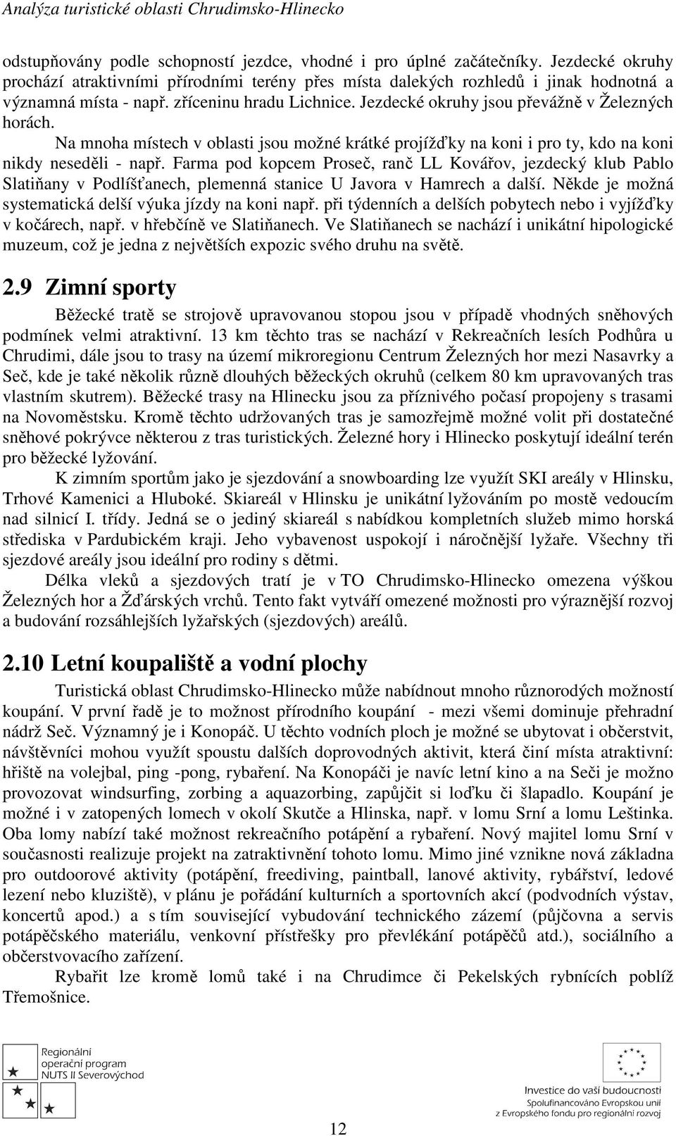 Farma pod kopcem Proseč, ranč LL Kovářov, jezdecký klub Pablo Slatiňany v Podlíšťanech, plemenná stanice U Javora v Hamrech a další. Někde je možná systematická delší výuka jízdy na koni např.