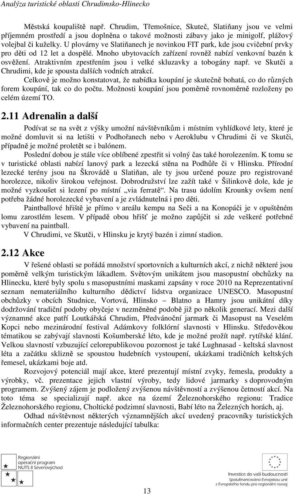 Atraktivním zpestřením jsou i velké skluzavky a tobogány např. ve Skutči a Chrudimi, kde je spousta dalších vodních atrakcí.