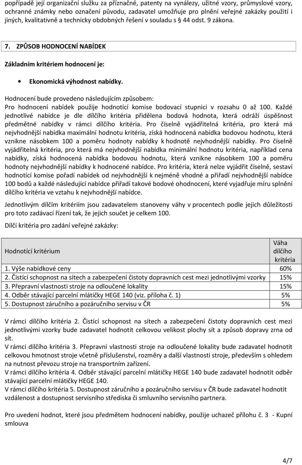 Hodnocení bude provedeno následujícím způsobem: Pro hodnocení nabídek použije hodnotící komise bodovací stupnici v rozsahu 0 až 100.