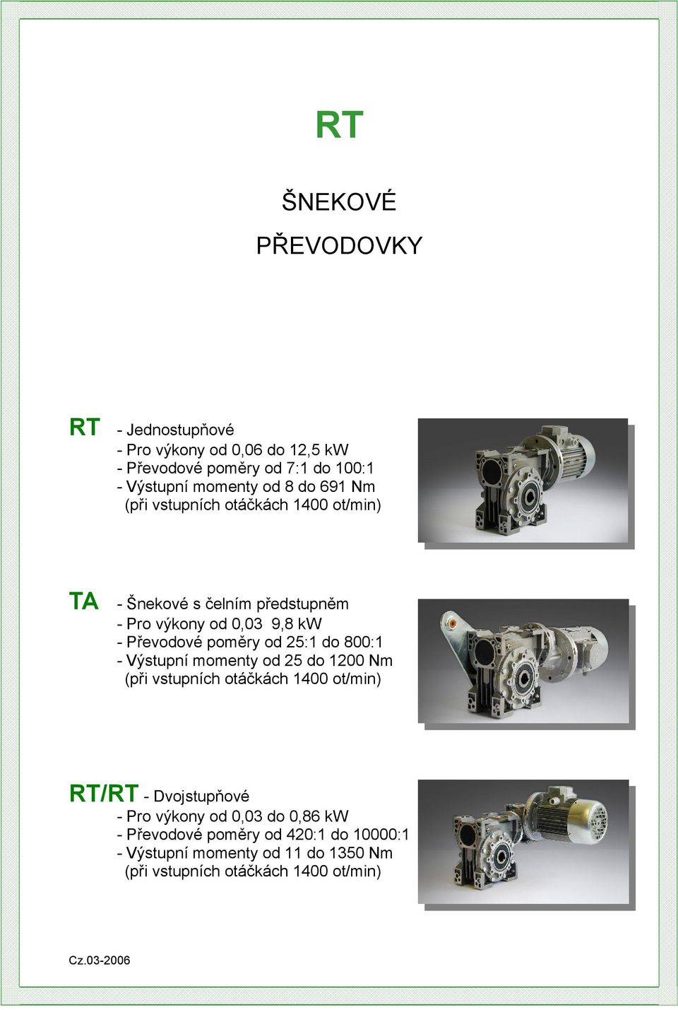 poměry od 25: do 800: - Výstupní momenty od 25 do 200 Nm (při vstupních otáčkách 400 ot/min) RT/RT - Dvojstupňové - Pro výkony