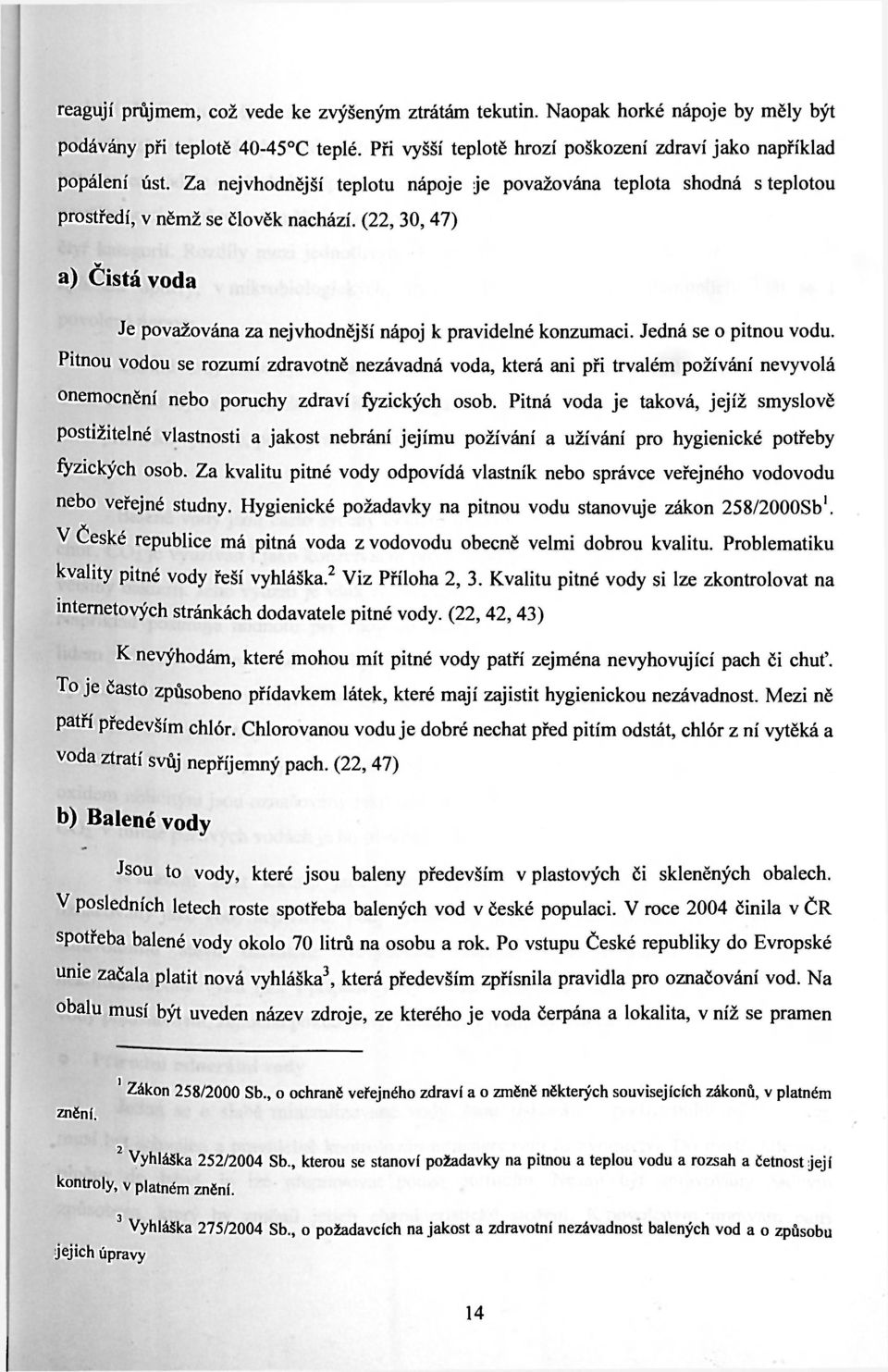 Jedná se o pitnou vodu. Pitnou vodou se rozumí zdravotně nezávadná voda, která ani při trvalém požívání nevyvolá onemocnění nebo poruchy zdraví fyzických osob.