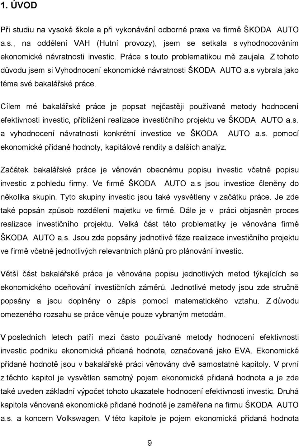 Cílem mé bakalářské práce je popsat nejčastěji pouţívané metody hodnocení efektivnosti investic, přiblíţení realizace investičního projektu ve ŠKODA AUTO a.s. a vyhodnocení návratnosti konkrétní investice ve ŠKODA AUTO a.