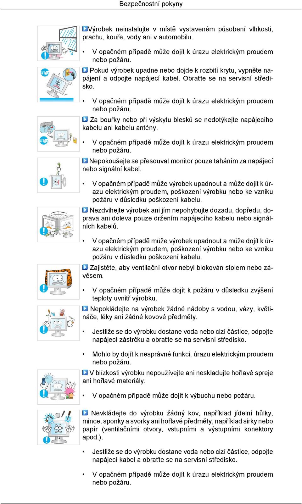 Za bouřky nebo při výskytu blesků se nedotýkejte napájecího kabelu ani kabelu antény. V opačném případě může dojít k úrazu elektrickým proudem nebo požáru.