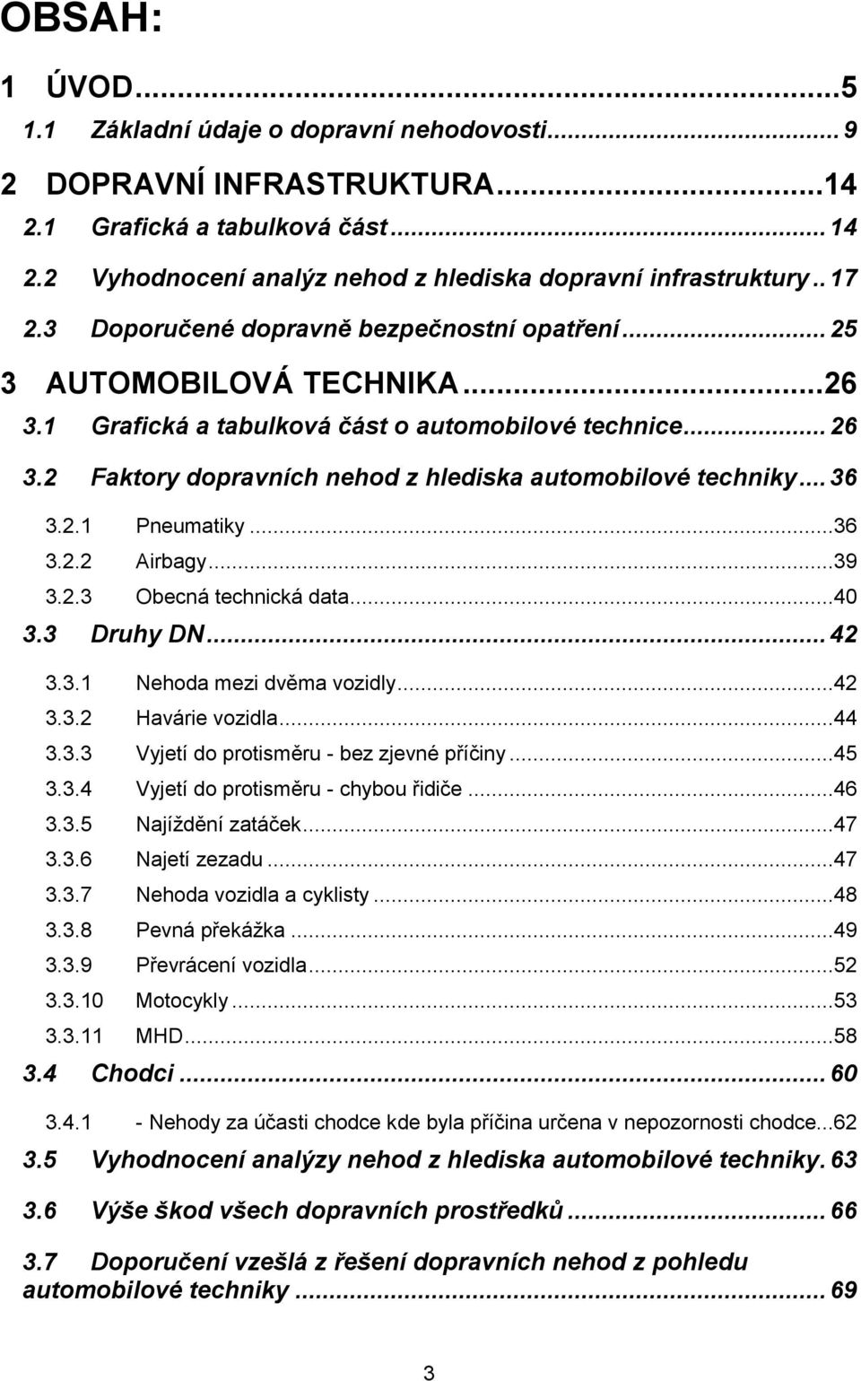 .. 36 3.2.1 Pneumatiky...36 3.2.2 Airbagy...39 3.2.3 Obecná technická data...40 3.3 Druhy DN... 42 3.3.1 Nehoda mezi dvěma vozidly...42 3.3.2 Havárie vozidla...44 3.3.3 Vyjetí do protisměru - bez zjevné příčiny.