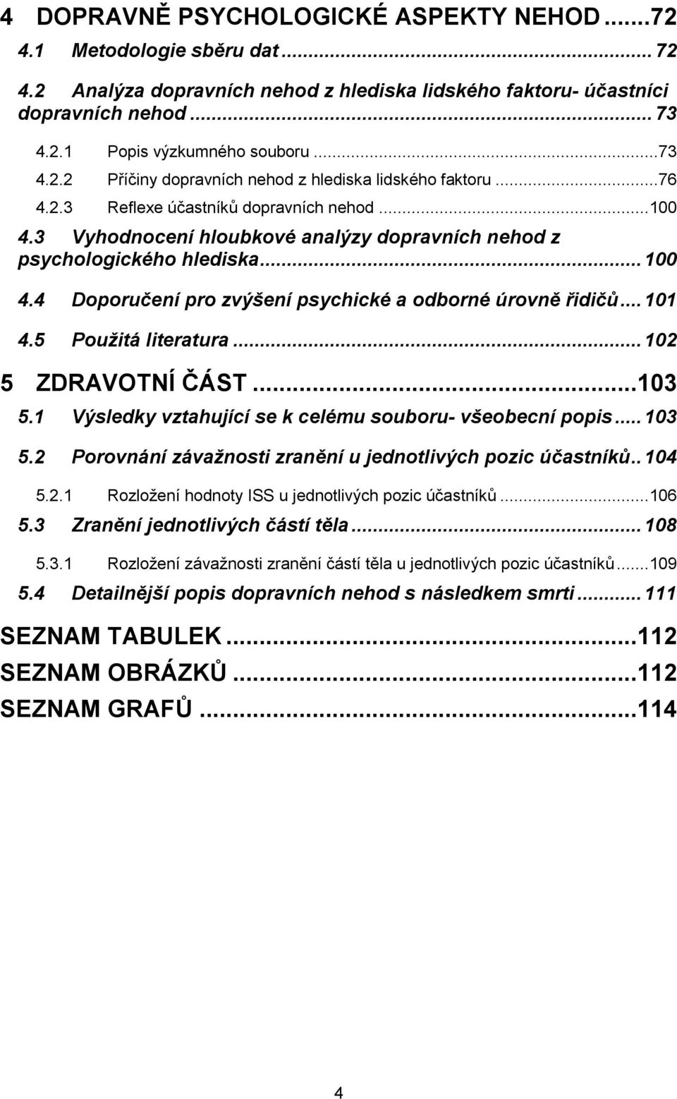 .. 100 4.4 Doporučení pro zvýšení psychické a odborné úrovně řidičů... 101 4.5 Použitá literatura... 102 5 ZDRAVOTNÍ ČÁST... 103 5.1 Výsledky vztahující se k celému souboru- všeobecní popis... 103 5.2 Porovnání závažnosti zranění u jednotlivých pozic účastníků.