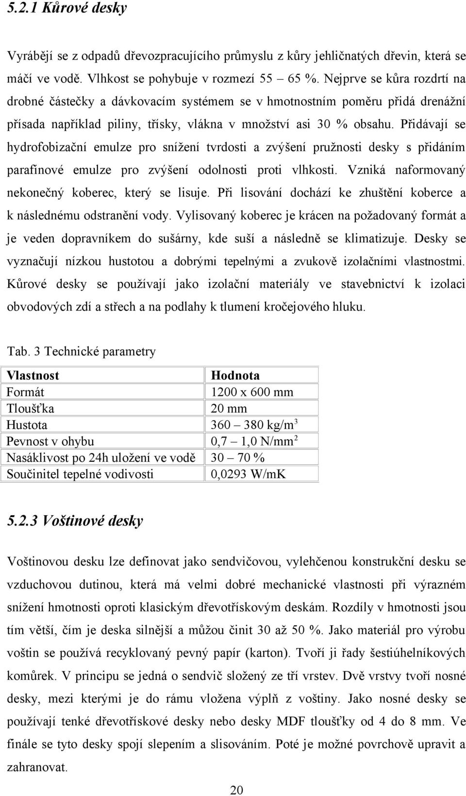 Přidávají se hydrofobizační emulze pro snížení tvrdosti a zvýšení pružnosti desky s přidáním parafínové emulze pro zvýšení odolnosti proti vlhkosti.