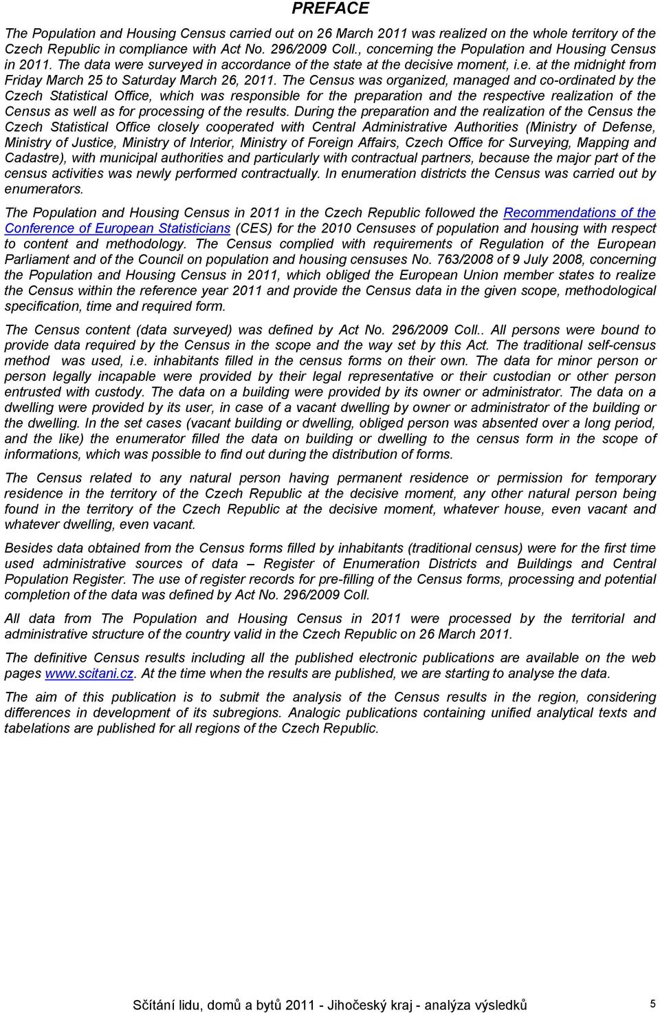 The Census was organized, managed and co-ordinated by the Czech Statistical Office, which was responsible for the preparation and the respective realization of the Census as well as for processing of