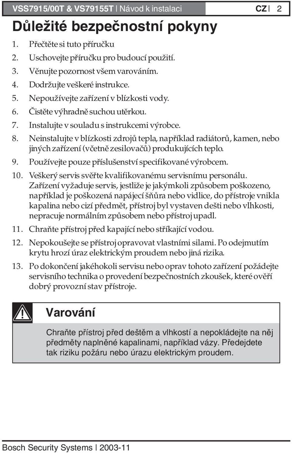 Neinstalujte v blízkosti zdrojů tepla, například radiátorů, kamen, nebo jiných zařízení (včetně zesilovačů) produkujících teplo. 9. Používejte pouze příslušenství specifikované výrobcem. 10.