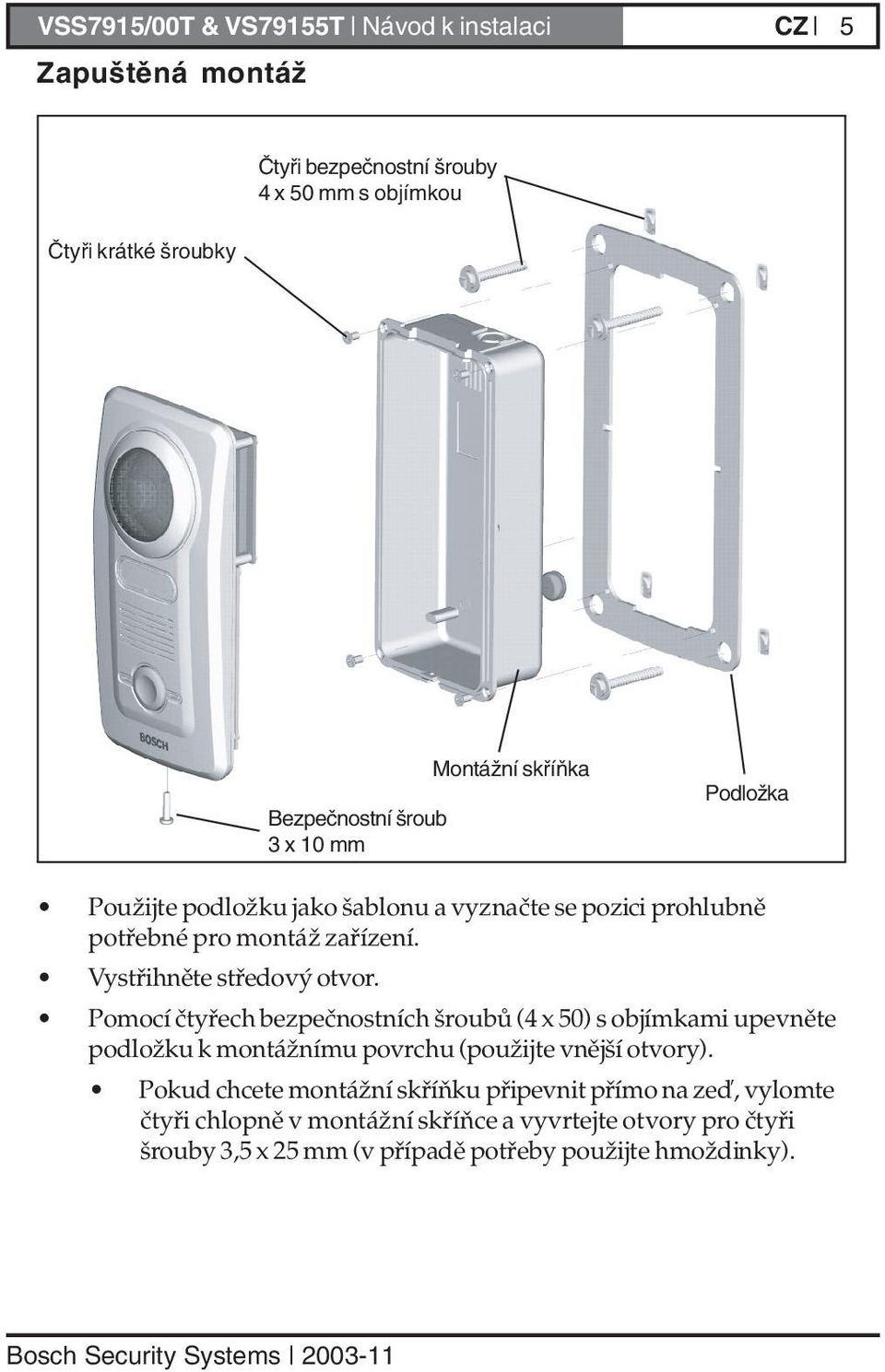 Pomocí čtyřech bezpečnostních šroubů (4 x 50) s objímkami upevněte podložku k montážnímu povrchu (použijte vnější otvory).