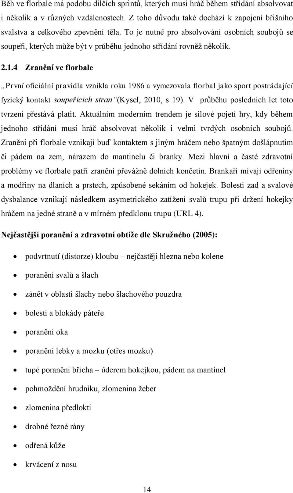 2.1.4 Zranění ve florbale První oficiální pravidla vznikla roku 1986 a vymezovala florbal jako sport postrádající fyzický kontakt soupeřících stran (Kysel, 2010, s 19).