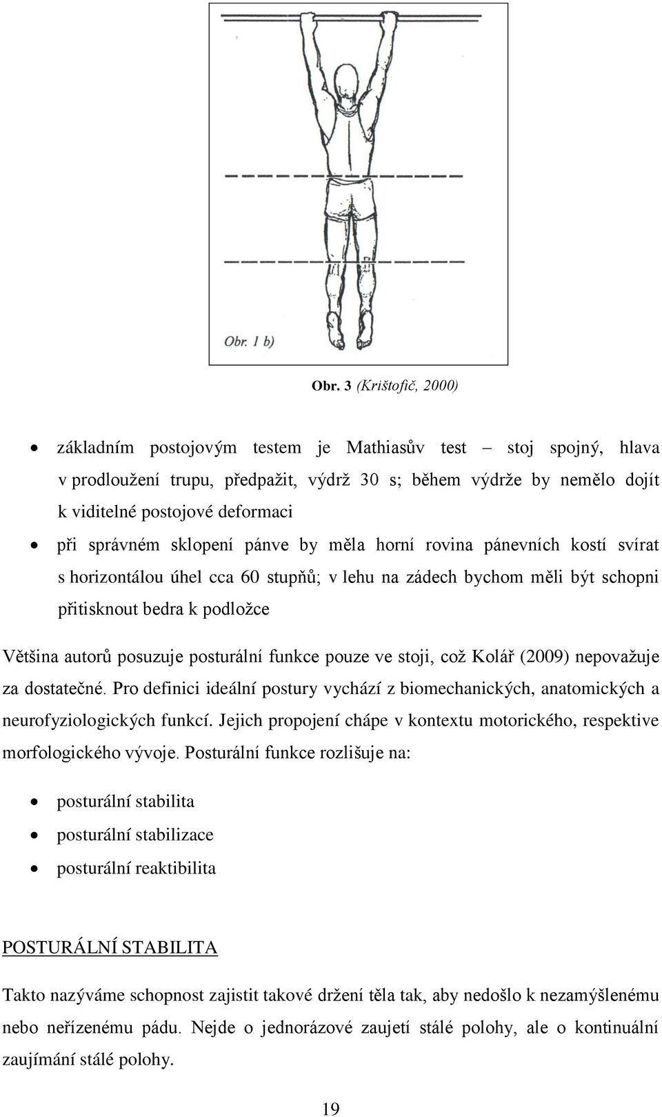 posturální funkce pouze ve stoji, což Kolář (2009) nepovažuje za dostatečné. Pro definici ideální postury vychází z biomechanických, anatomických a neurofyziologických funkcí.