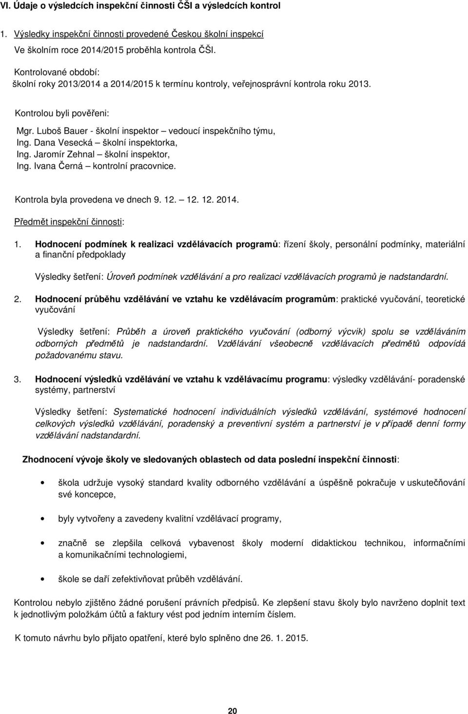 Luboš Bauer - školní inspektor vedoucí inspekčního týmu, Ing. Dana Vesecká školní inspektorka, Ing. Jaromír Zehnal školní inspektor, Ing. Ivana Černá kontrolní pracovnice.