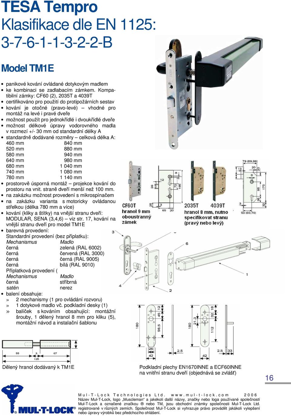 madla v rozmezí +/- 30 mm od standardní délky A standardně dodávané rozměry celková délka A: 460 mm 840 mm 520 mm 880 mm 580 mm 940 mm 640 mm 980 mm 680 mm 1 040 mm 740 mm 1 080 mm 780 mm 1 140 mm