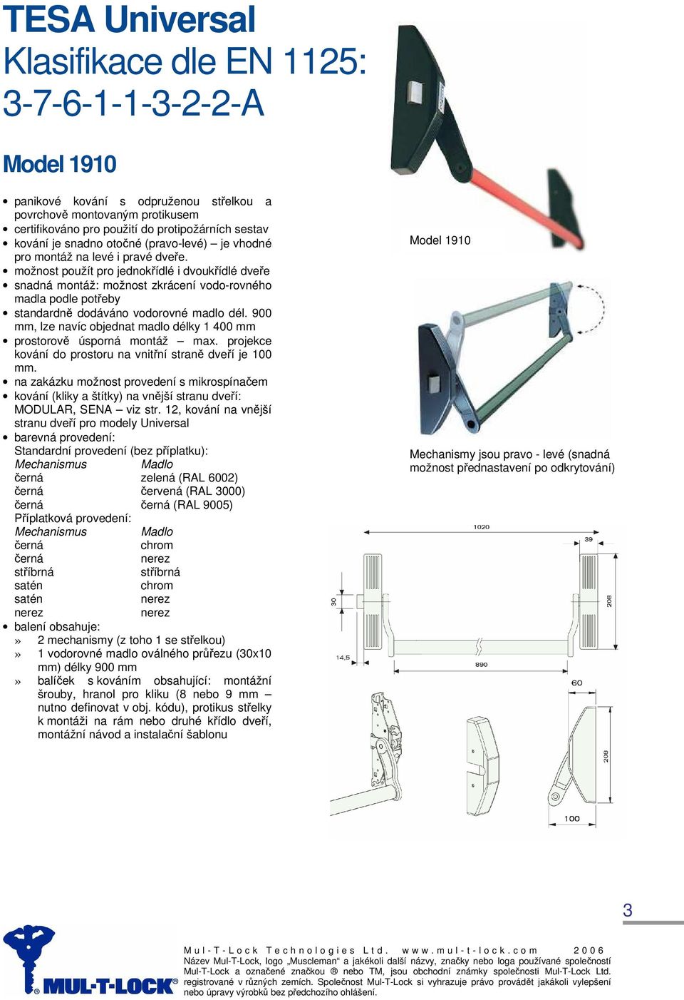 900 mm, lze navíc objednat madlo délky 1 400 mm prostorově úsporná montáž max. projekce kování do prostoru na vnitřní straně dveří je 100 mm. MODULAR, SENA viz str.