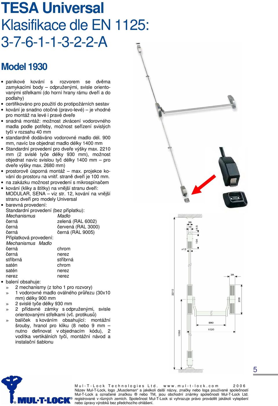 900 mm, navíc lze objednat madlo délky 1400 mm Standardní provedení pro dveře výšky max. 2210 mm (2 svislé tyče délky 930 mm), možnost objednat navíc svislou tyč délky 1400 mm pro dveře výšky max.