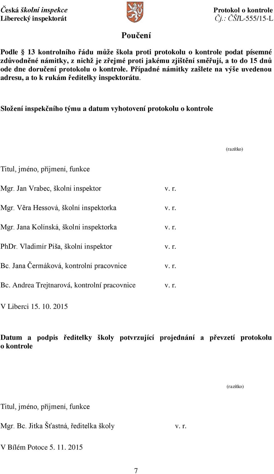 Složení inspekčního týmu a datum vyhotovení protokolu o kontrole (razítko) Titul, jméno, příjmení, funkce Mgr. Jan Vrabec, školní inspektor v. r. Mgr. Věra Hessová, školní inspektorka v. r. Mgr. Jana Kolínská, školní inspektorka v.