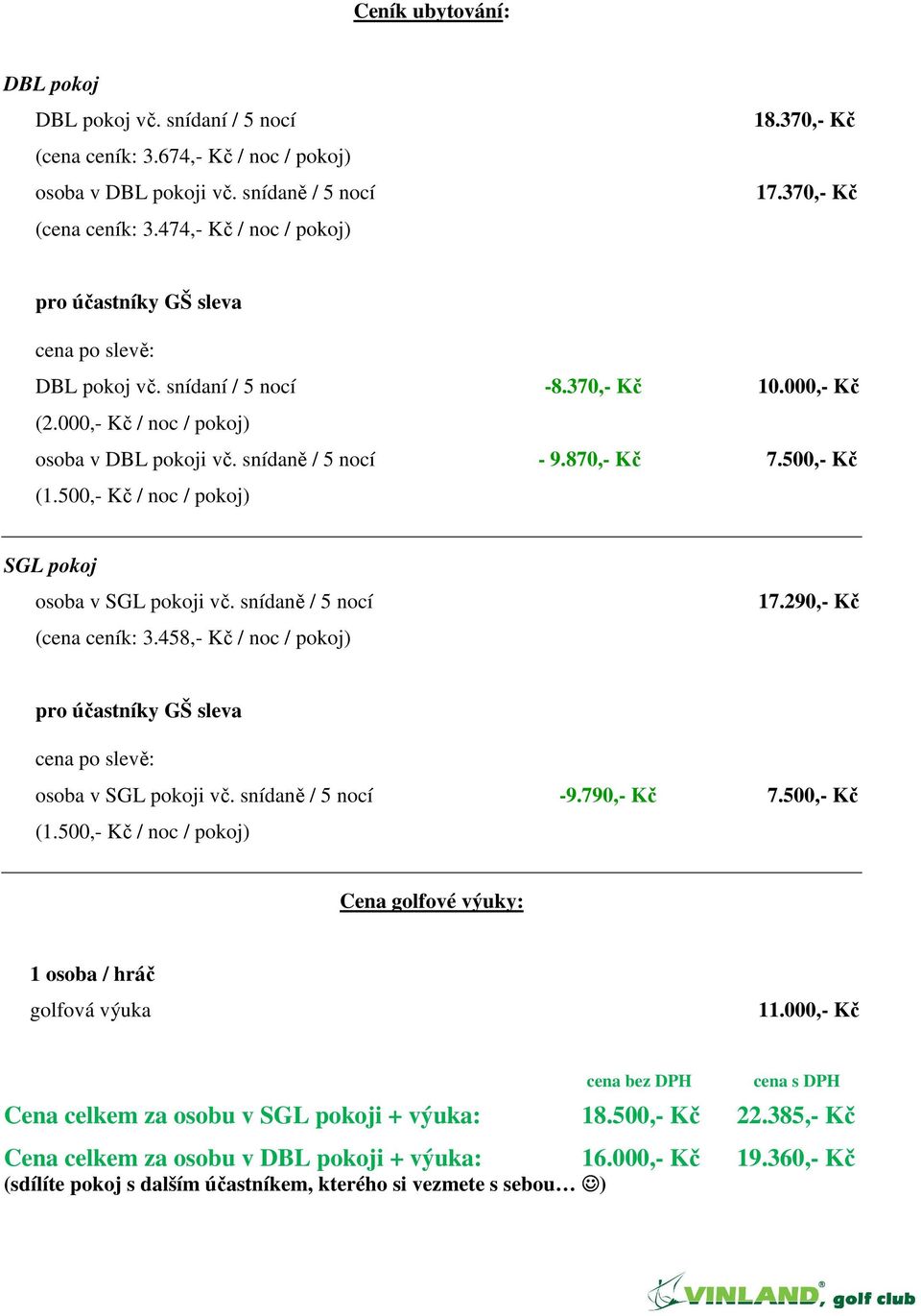 500,- Kč / noc / pokoj) SGL pokoj osoba v SGL pokoji vč. snídaně / 5 nocí (cena ceník: 3.458,- Kč / noc / pokoj) 17.290,- Kč pro účastníky GŠ sleva cena po slevě: osoba v SGL pokoji vč.