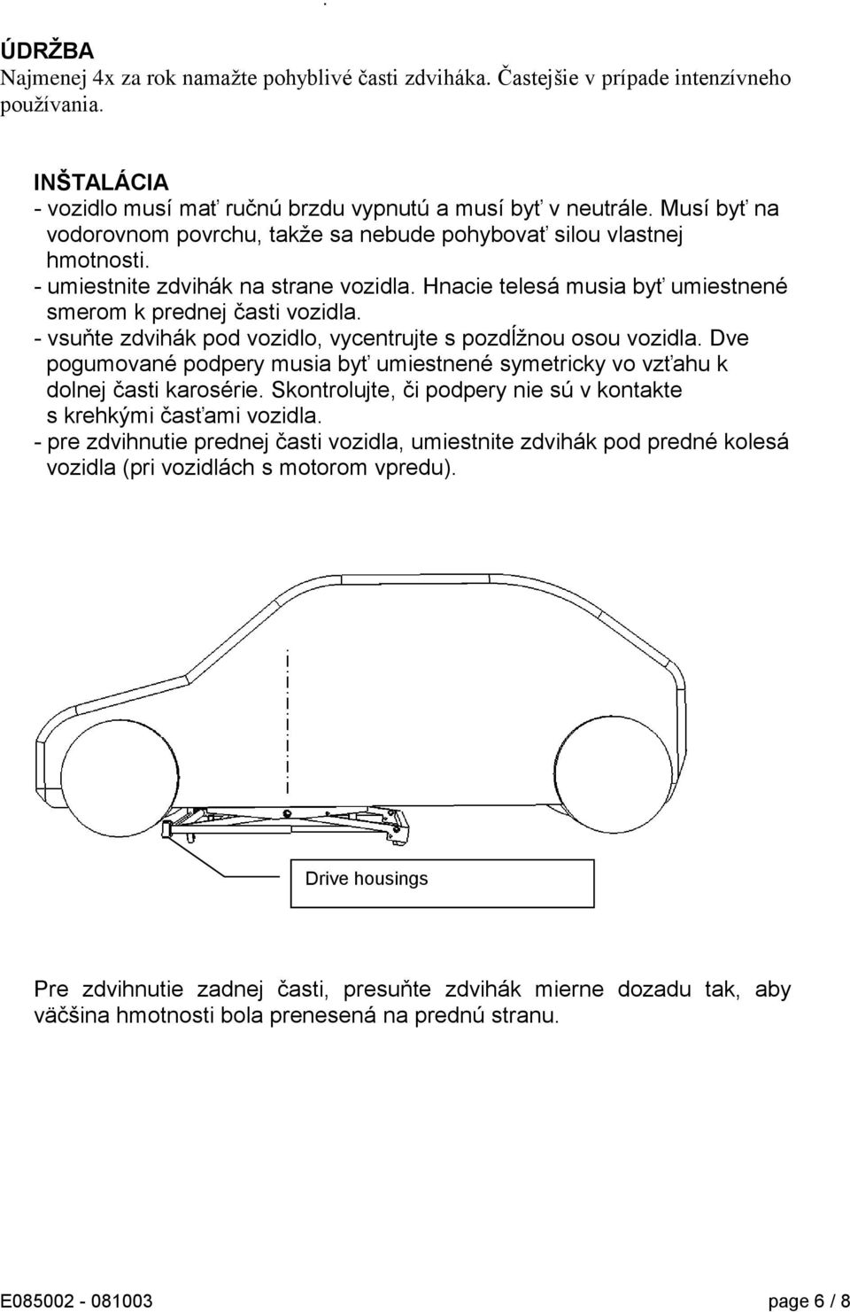 - vsuňte zdvihák pod vozidlo, vycentrujte s pozdĺžnou osou vozidla. Dve pogumované podpery musia byť umiestnené symetricky vo vzťahu k dolnej časti karosérie.