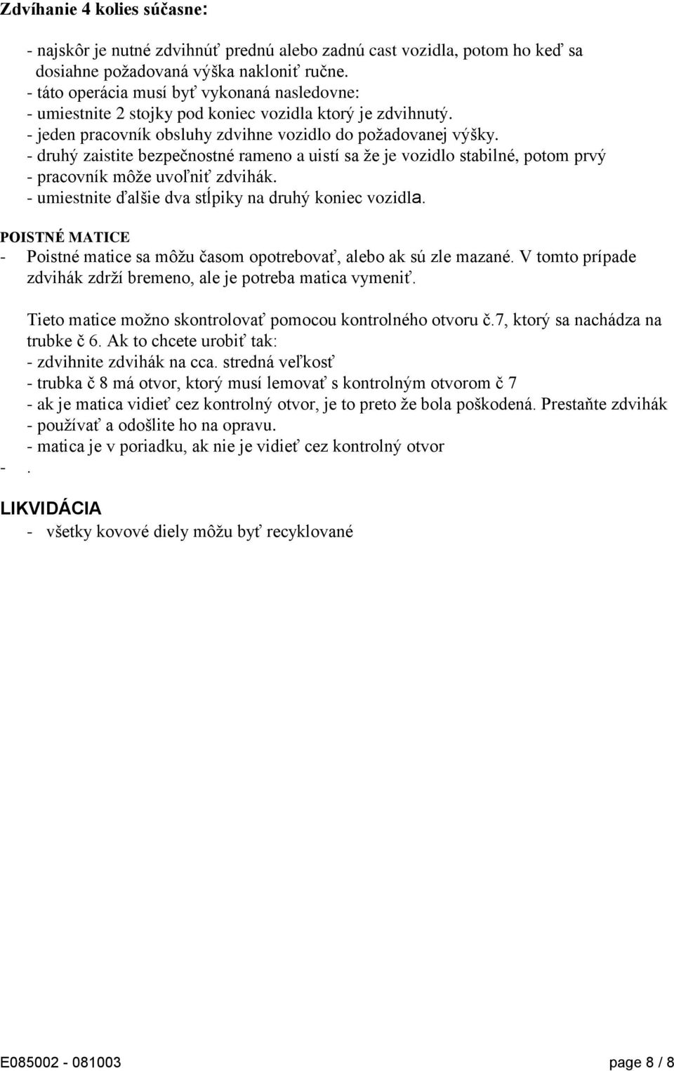 - druhý zaistite bezpečnostné rameno a uistí sa že je vozidlo stabilné, potom prvý - pracovník môže uvoľniť zdvihák. - umiestnite ďalšie dva stĺpiky na druhý koniec vozidla.