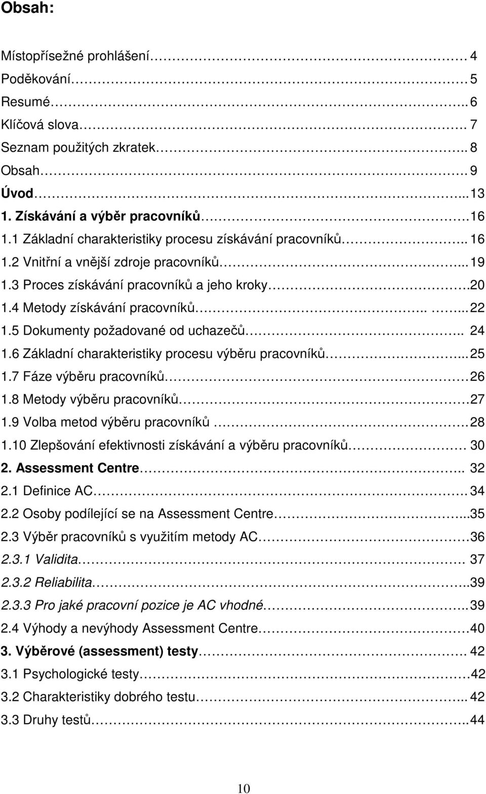 5 Dokumenty požadované od uchazečů.. 24 1.6 Základní charakteristiky procesu výběru pracovníků... 25 1.7 Fáze výběru pracovníků 26 1.8 Metody výběru pracovníků 27 1.9 Volba metod výběru pracovníků.