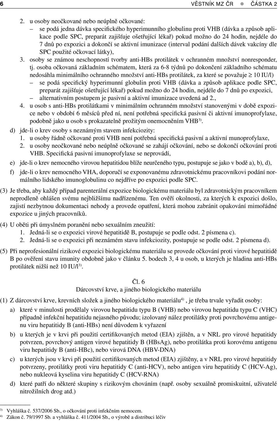 hodin, nejdéle do 7 dnů po expozici a dokončí se aktivní imunizace (interval podání dalších dávek vakcíny dle SPC použité očkovací látky), 3.