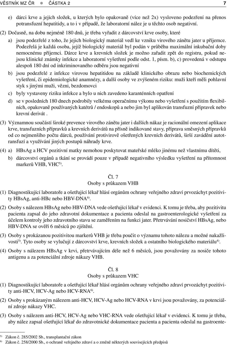 (2) Dočasně, na dobu nejméně 180 dnů, je třeba vyřadit z dárcovství krve osoby, které a) jsou podezřelé z toho, že jejich biologický materiál vedl ke vzniku virového zánětu jater u příjemce.