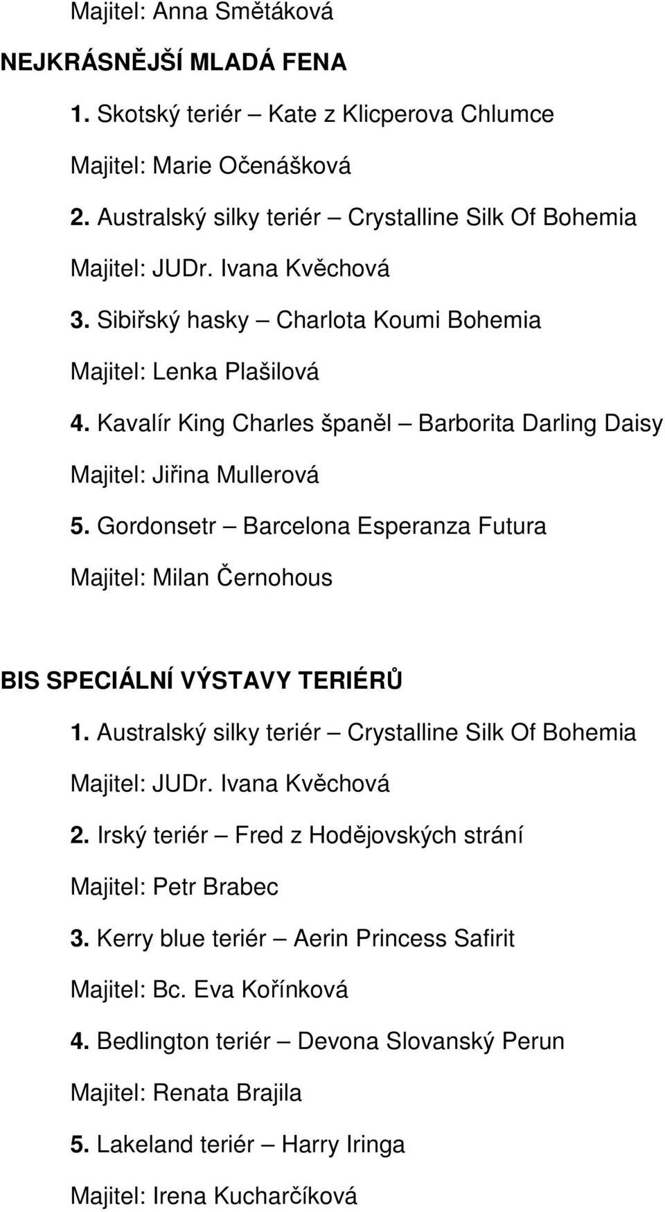 Gordonsetr Barcelona Esperanza Futura Majitel: Milan Černohous BIS SPECIÁLNÍ VÝSTAVY TERIÉRŮ 1. Australský silky teriér Crystalline Silk Of Bohemia 2.