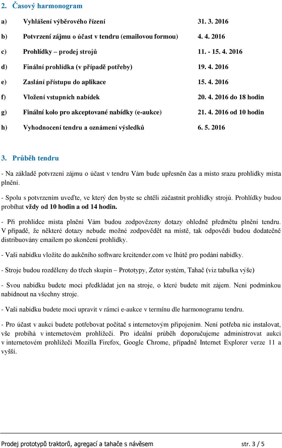 5. 2016 3. Průběh tendru - Na základě potvrzení zájmu o účast v tendru Vám bude upřesněn čas a místo srazu prohlídky místa plnění.