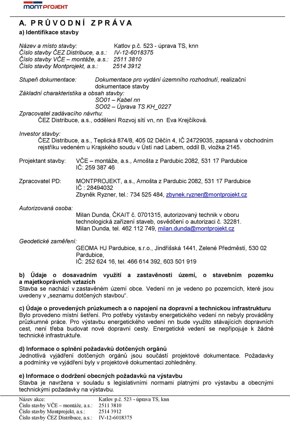 Projektant stavby: Zpracovatel PD: Autorizovaná osoba: VČE montáže, a.s., Arnošta z Pardubic 2082, 531 17 Pardubice IČ: 259 387 46 MONTPROJEKT, a.s., Arnošta z Pardubic 2082, 531 17 Pardubice IČ : 28494032 Zbyněk Ryzner, tel.