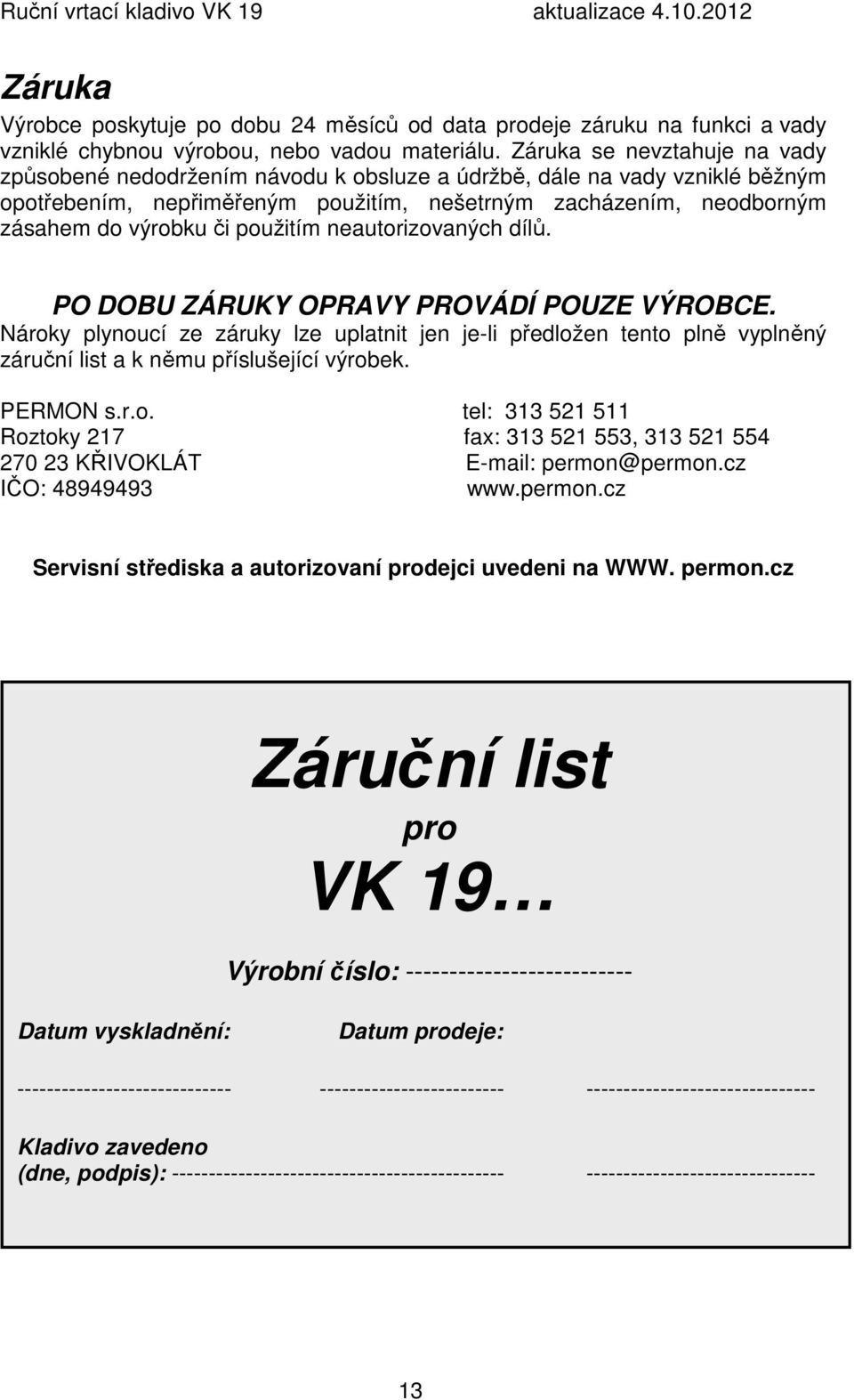 použitím neautorizovaných dílů. PO DOBU ZÁRUKY OPRAVY PROVÁDÍ POUZE VÝROBCE. Nároky plynoucí ze záruky lze uplatnit jen je-li předložen tento plně vyplněný záruční list a k němu příslušející výrobek.