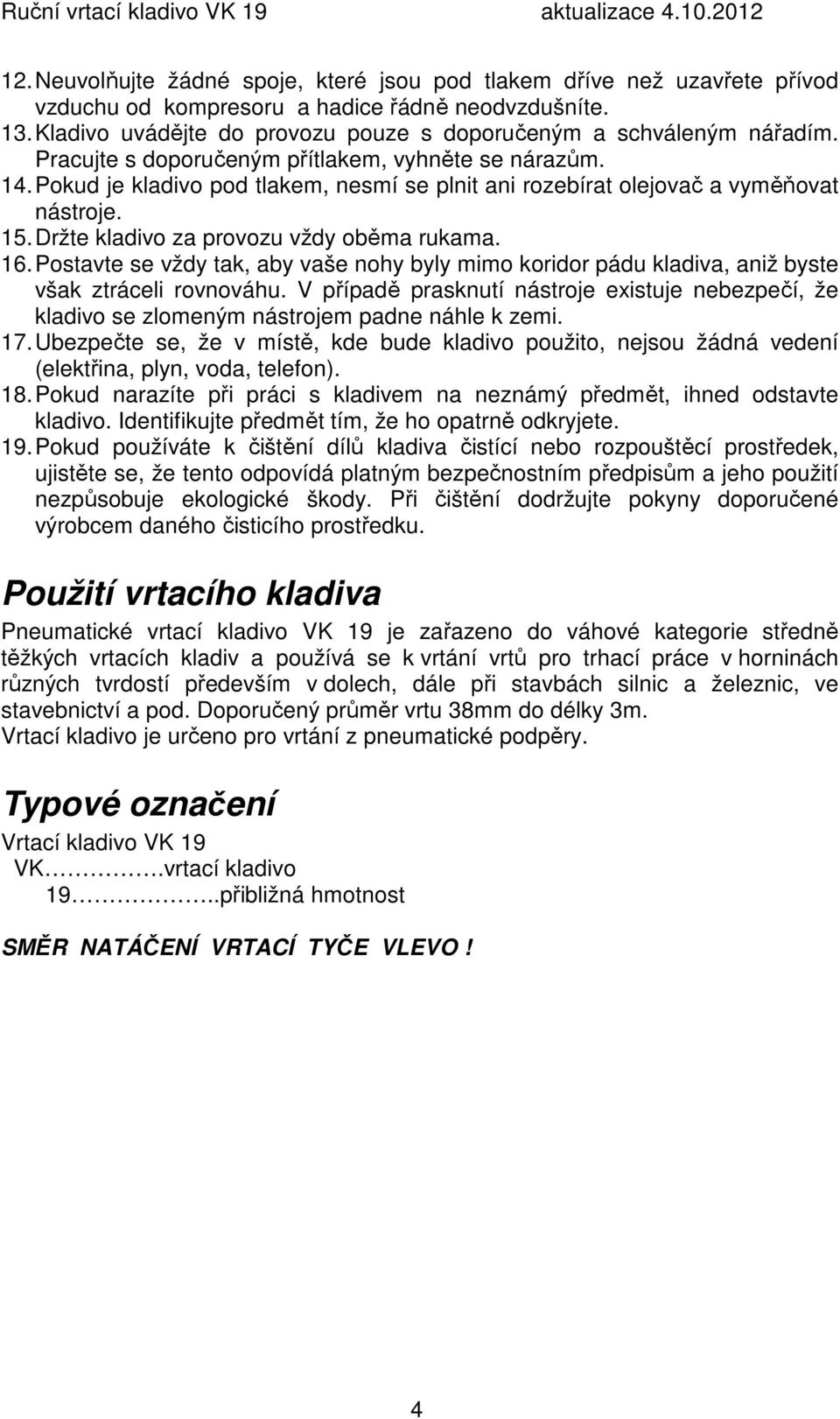 Pokud je kladivo pod tlakem, nesmí se plnit ani rozebírat olejovač a vyměňovat nástroje. 15. Držte kladivo za provozu vždy oběma rukama. 16.