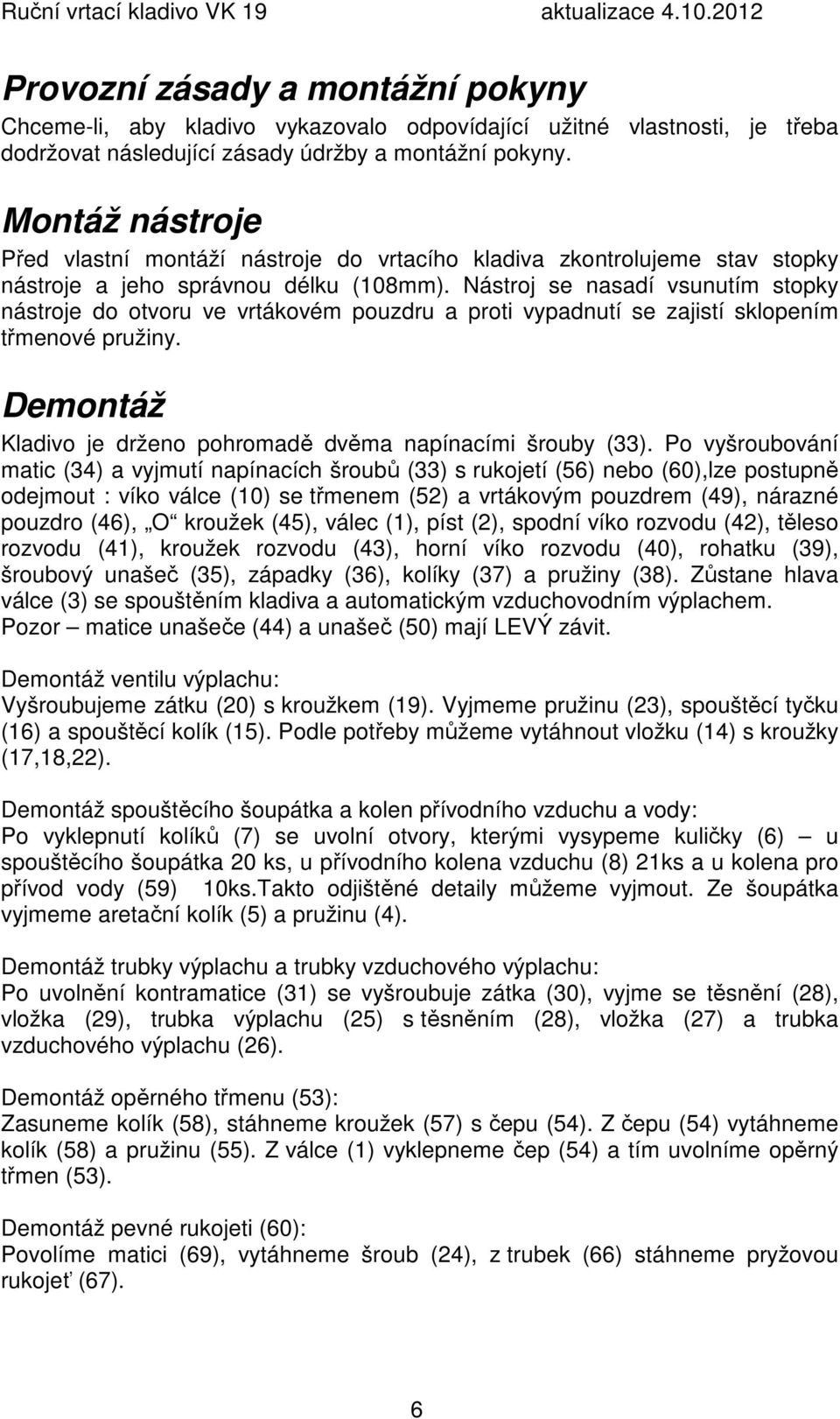 Nástroj se nasadí vsunutím stopky nástroje do otvoru ve vrtákovém pouzdru a proti vypadnutí se zajistí sklopením třmenové pružiny. Demontáž Kladivo je drženo pohromadě dvěma napínacími šrouby (33).