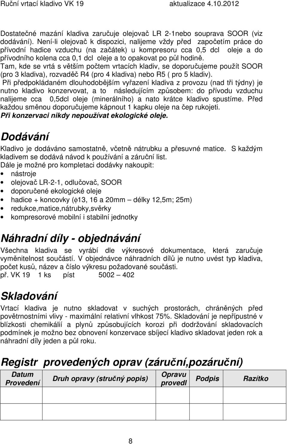 hodině. Tam, kde se vrtá s větším počtem vrtacích kladiv, se doporučujeme použít SOOR (pro 3 kladiva), rozvaděč R4 (pro 4 kladiva) nebo R5 ( pro 5 kladiv).