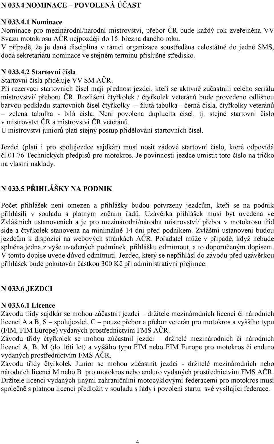 2 Startovní čísla Startovní čísla přiděluje VV SM AČR. Při rezervaci startovních čísel mají přednost jezdci, kteří se aktivně zúčastnili celého seriálu mistrovství/ přeboru ČR.