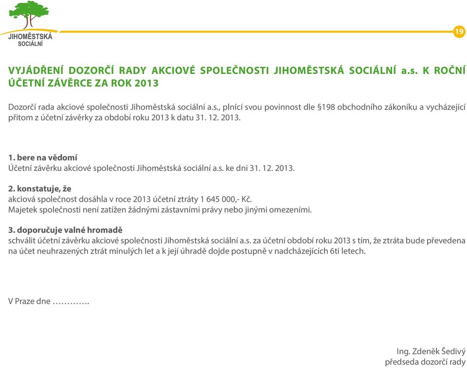 Majetek společnosti není zatížen žádnými zástavními právy nebo jinými omezeními. 3. doporučuje valné hromadě schválit účetní závěrku akciové společnosti Jihoměstská sociální a.s. za účetní období roku 2013 s tím, že ztráta bude převedena na účet neuhrazených ztrát minulých let a k její úhradě dojde postupně v nadcházejících 6ti letech.