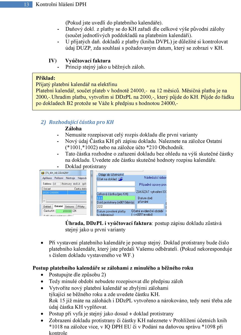 IV) Vyúčtovací faktura - Princip stejný jako u běžných záloh. Příklad: Přijatý platební kalendář na elektřinu Platební kalendář, součet plateb v hodnotě 24000,- na 12 měsíců.