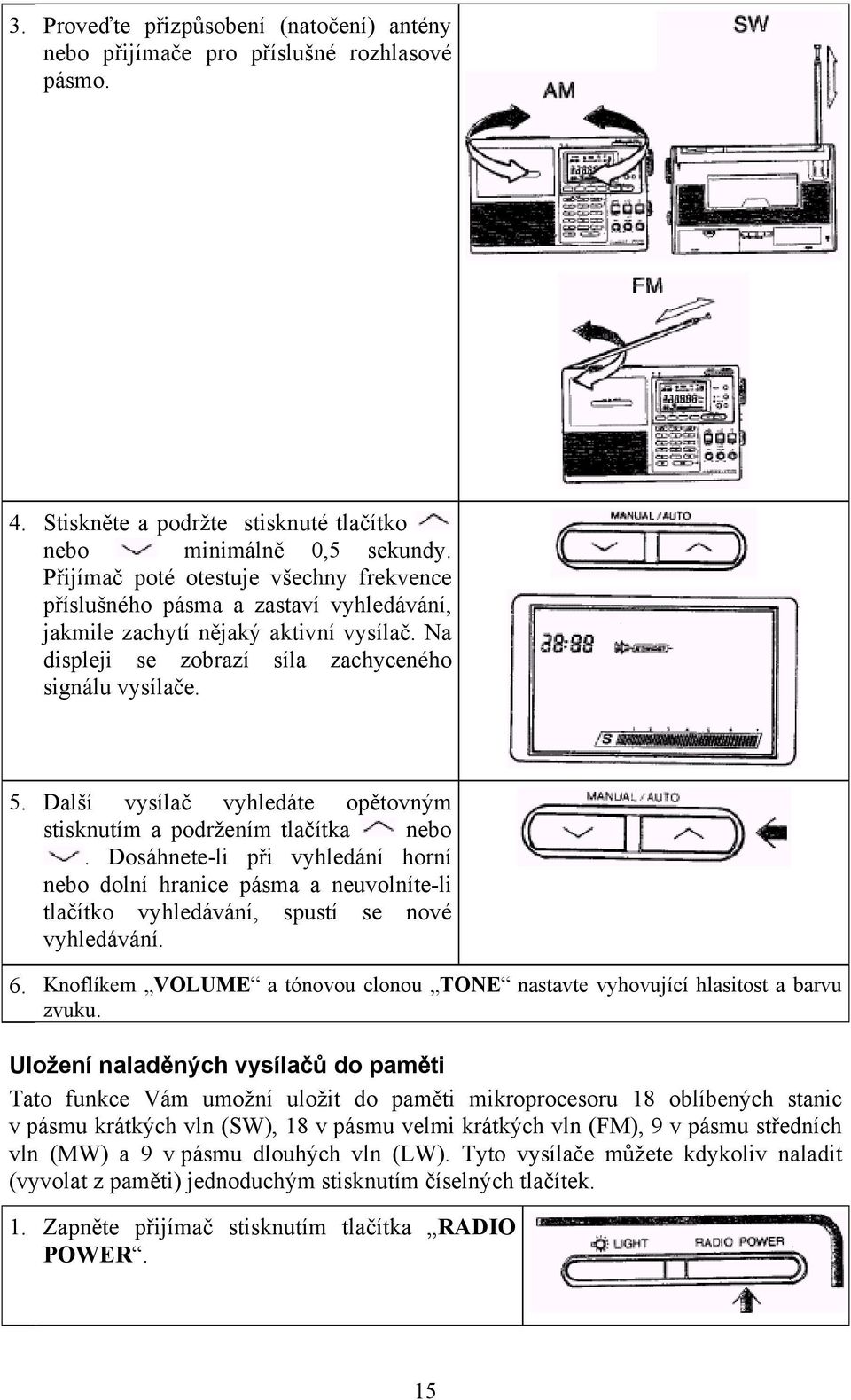 Další vysílač vyhledáte opětovným stisknutím a podržením tlačítka nebo. Dosáhnete-li při vyhledání horní nebo dolní hranice pásma a neuvolníte-li tlačítko vyhledávání, spustí se nové vyhledávání. 6.