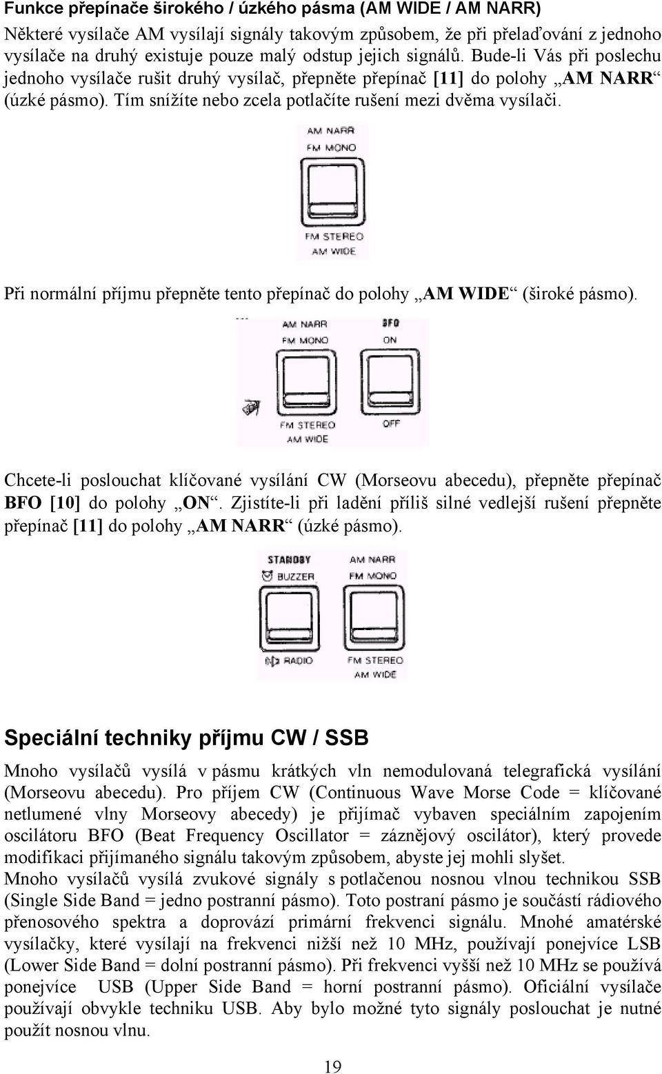 Při normální příjmu přepněte tento přepínač do polohy AM WIDE (široké pásmo). Chcete-li poslouchat klíčované vysílání CW (Morseovu abecedu), přepněte přepínač BFO [10] do polohy ON.