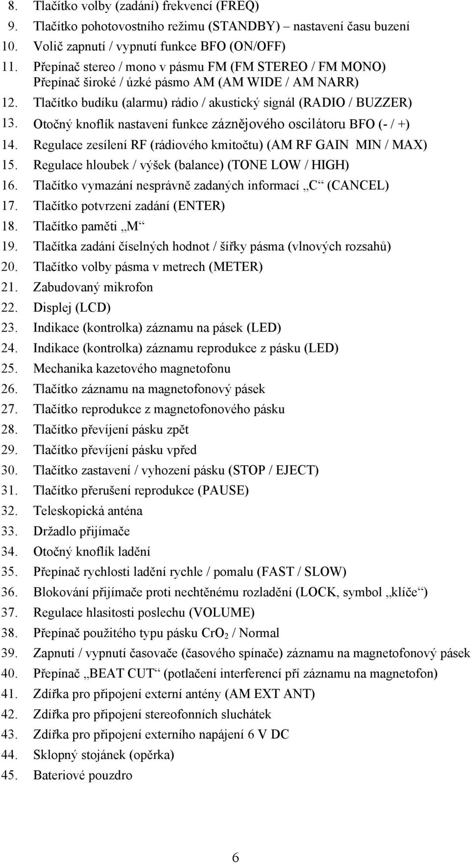 Otočný knoflík nastavení funkce záznějového oscilátoru BFO (- / +) 14. Regulace zesílení RF (rádiového kmitočtu) (AM RF GAIN MIN / MAX) 15. Regulace hloubek / výšek (balance) (TONE LOW / HIGH) 16.