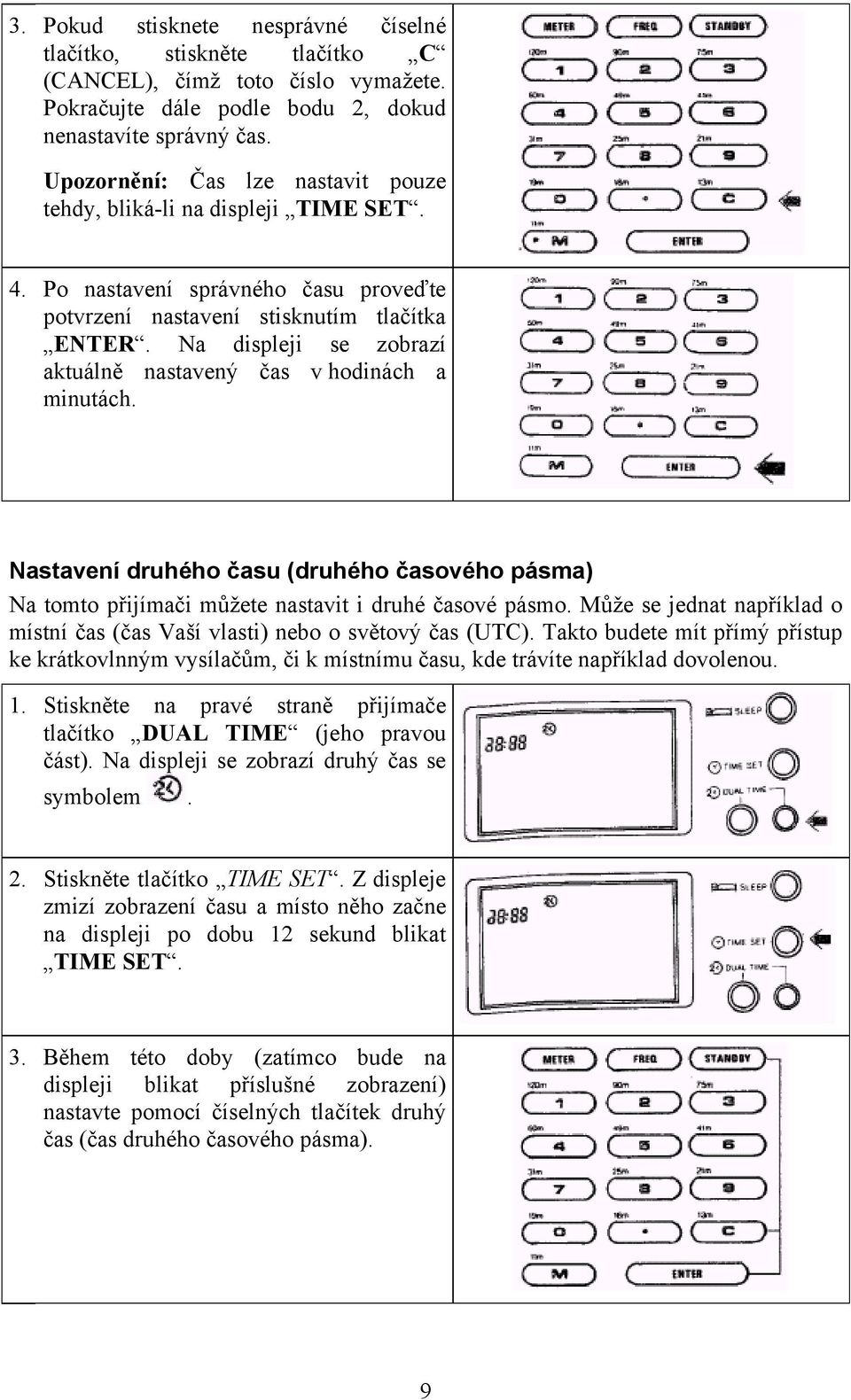 Na displeji se zobrazí aktuálně nastavený čas v hodinách a minutách. Nastavení druhého času (druhého časového pásma) Na tomto přijímači můžete nastavit i druhé časové pásmo.