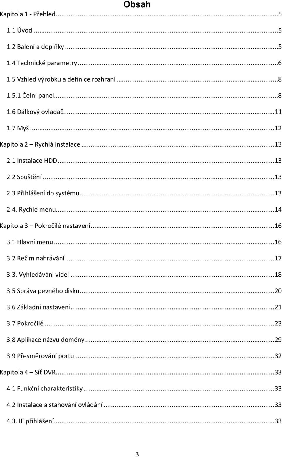 .. 14 Kapitola 3 Pokročilé nastavení... 16 3.1 Hlavní menu... 16 3.2 Režim nahrávání... 17 3.3. Vyhledávání videí... 18 3.5 Správa pevného disku... 20 3.6 Základní nastavení.