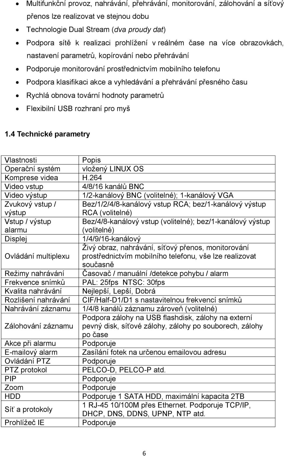 přesného času Rychlá obnova tovární hodnoty parametrů Flexibilní USB rozhraní pro myš 1.4 Technické parametry Vlastnosti Popis Operační systém vložený LINUX OS Komprese videa H.