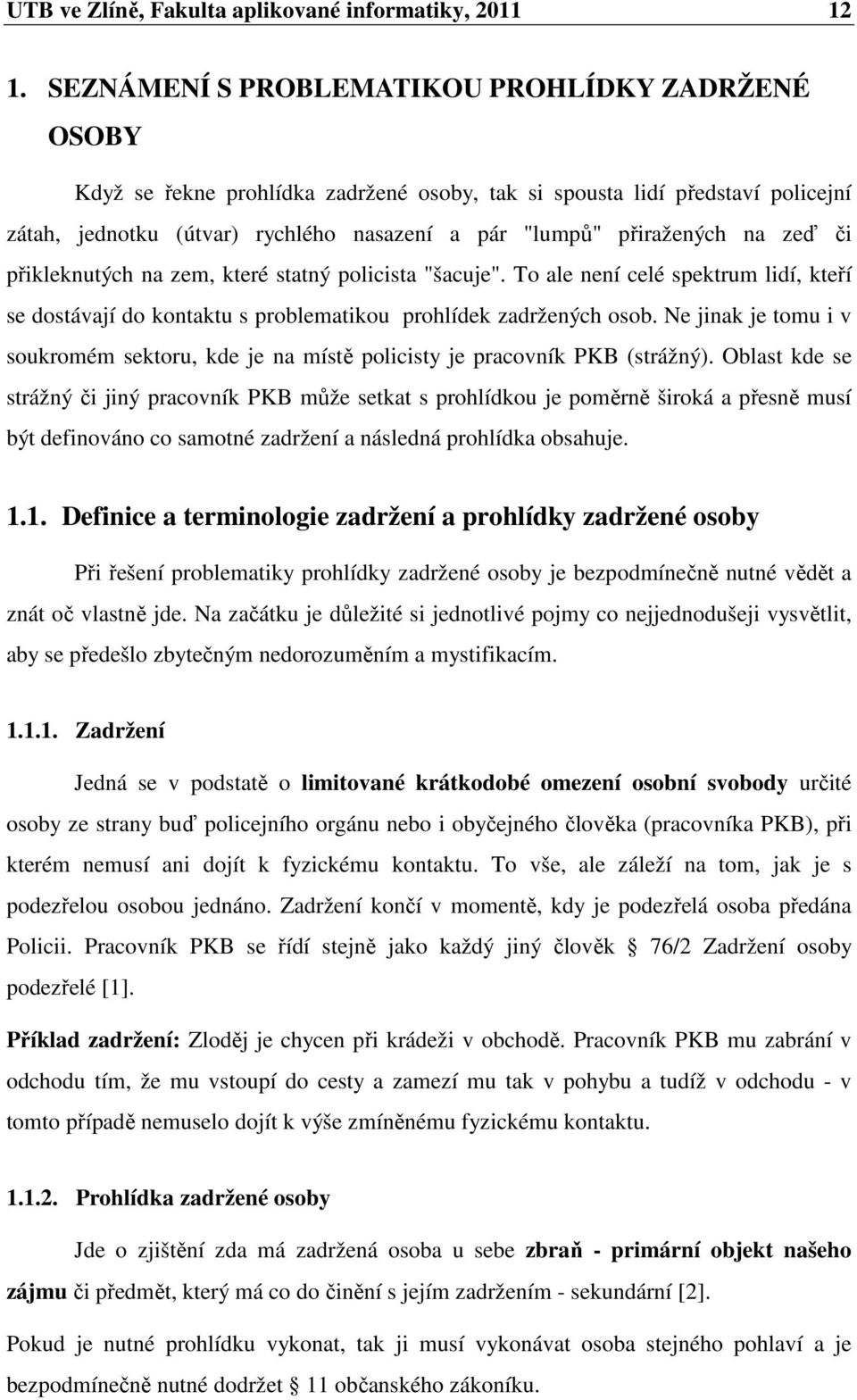 na zeď či přikleknutých na zem, které statný policista "šacuje". To ale není celé spektrum lidí, kteří se dostávají do kontaktu s problematikou prohlídek zadržených osob.