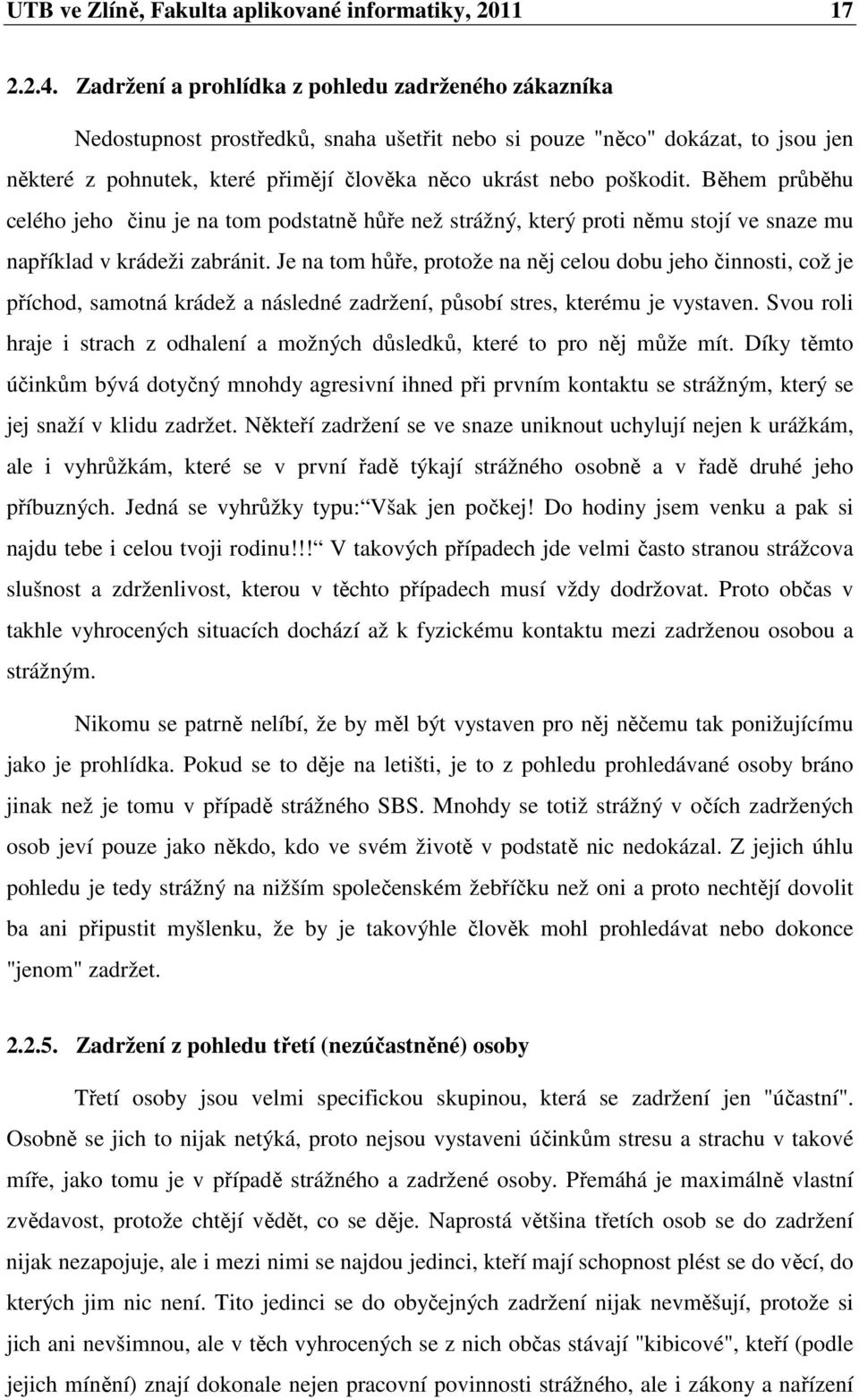 poškodit. Během průběhu celého jeho činu je na tom podstatně hůře než strážný, který proti němu stojí ve snaze mu například v krádeži zabránit.