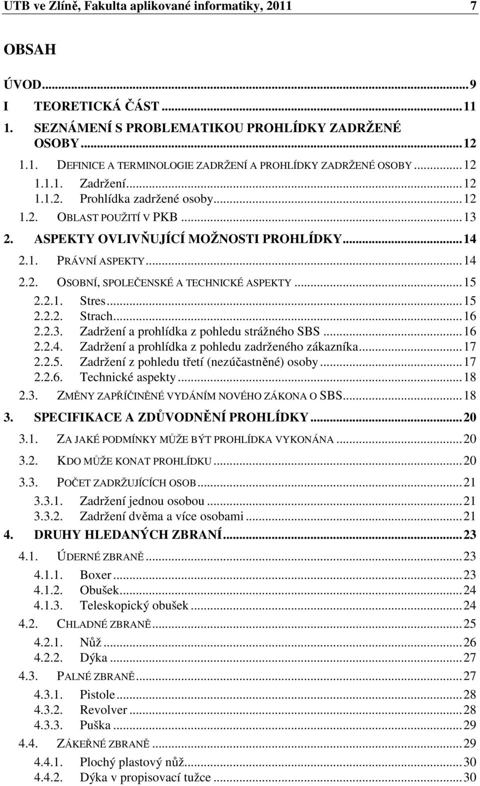 ..15 2.2.1. Stres...15 2.2.2. Strach...16 2.2.3. Zadržení a prohlídka z pohledu strážného SBS...16 2.2.4. Zadržení a prohlídka z pohledu zadrženého zákazníka...17 2.2.5. Zadržení z pohledu třetí (nezúčastněné) osoby.