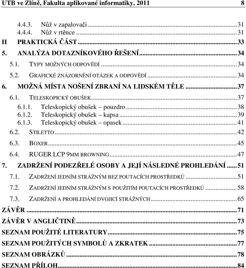 ..41 6.2. STILETTO...42 6.3. BOXER...45 6.4. RUGER LCP 9MM BROWNING...47 7. ZADRŽENÍ PODEZŘELÉ OSOBY A JEJÍ NÁSLEDNÉ PROHLEDÁNÍ...51 7.1. ZADRŽENÍ JEDNÍM STRÁŽNÝM BEZ POUTACÍCH PROSTŘEDKŮ...51 7.2. ZADRŽENÍ JEDNÍM STRÁŽNÝM S POUŽITÍM POUTACÍCH PROSTŘEDKŮ.